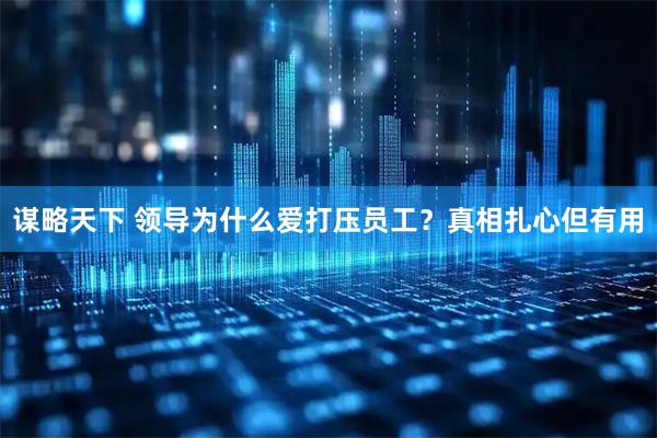 谋略天下 领导为什么爱打压员工？真相扎心但有用
