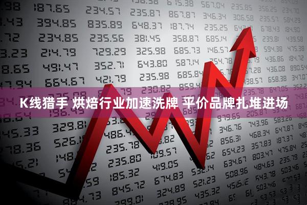 K线猎手 烘焙行业加速洗牌 平价品牌扎堆进场
