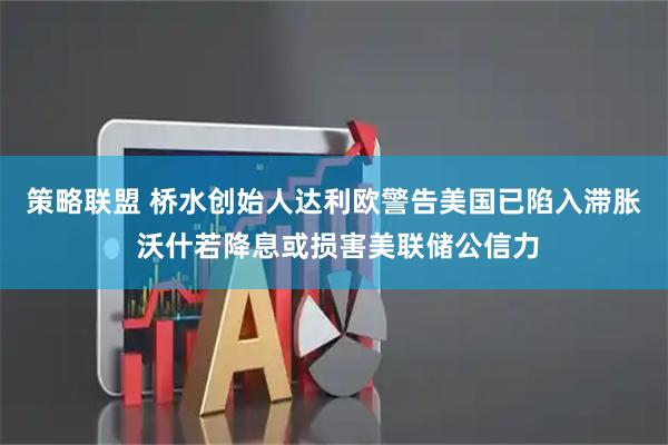 策略联盟 桥水创始人达利欧警告美国已陷入滞胀 沃什若降息或损害美联储公信力